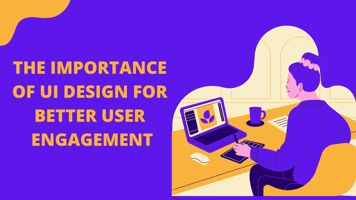 The Importance of UI Design for Better User Engagement